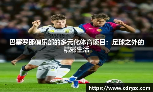 巴塞罗那俱乐部的多元化体育项目：足球之外的精彩生活