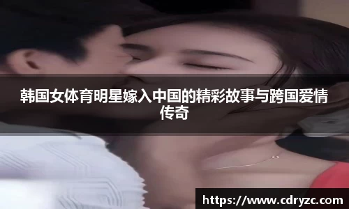 韩国女体育明星嫁入中国的精彩故事与跨国爱情传奇