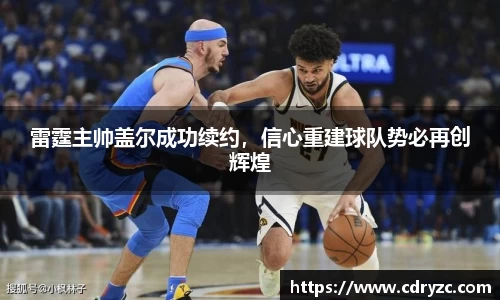 雷霆主帅盖尔成功续约，信心重建球队势必再创辉煌