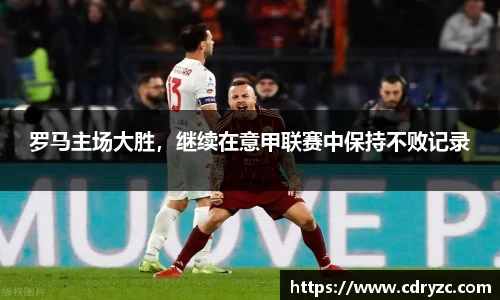 罗马主场大胜，继续在意甲联赛中保持不败记录