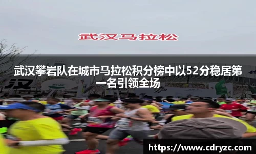 武汉攀岩队在城市马拉松积分榜中以52分稳居第一名引领全场