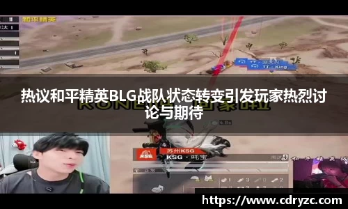 热议和平精英BLG战队状态转变引发玩家热烈讨论与期待