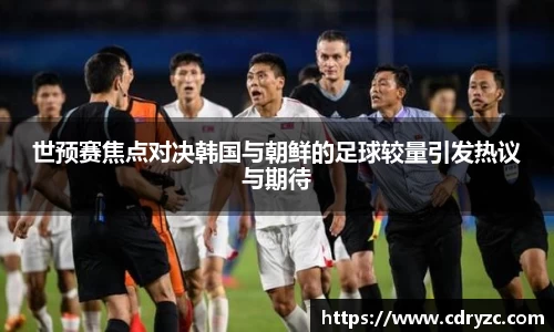 世预赛焦点对决韩国与朝鲜的足球较量引发热议与期待
