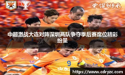 中超激战大连对阵深圳两队争夺季后赛席位精彩纷呈