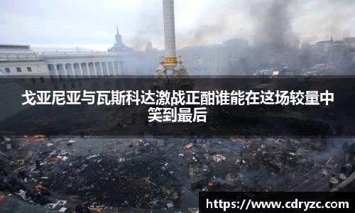 戈亚尼亚与瓦斯科达激战正酣谁能在这场较量中笑到最后