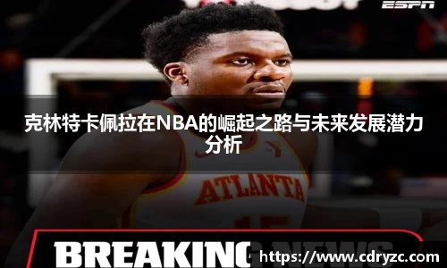 克林特卡佩拉在NBA的崛起之路与未来发展潜力分析