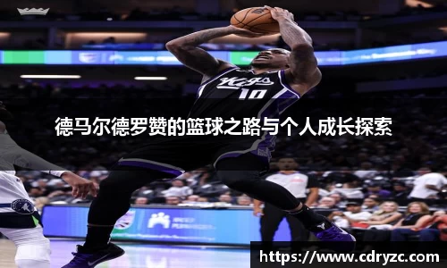德马尔德罗赞的篮球之路与个人成长探索