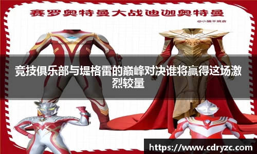 竞技俱乐部与堤格雷的巅峰对决谁将赢得这场激烈较量