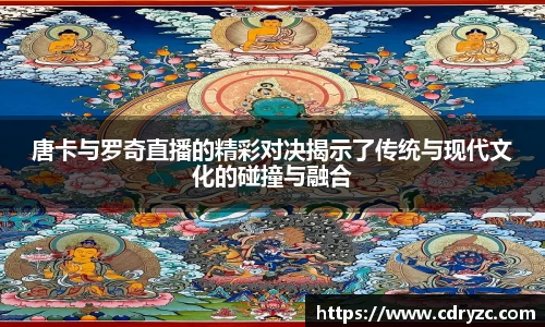 唐卡与罗奇直播的精彩对决揭示了传统与现代文化的碰撞与融合