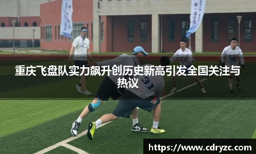 重庆飞盘队实力飙升创历史新高引发全国关注与热议