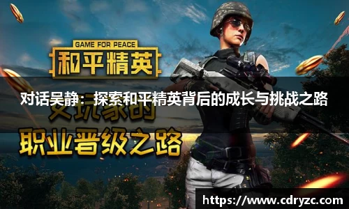 对话吴静：探索和平精英背后的成长与挑战之路
