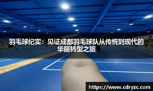羽毛球纪实：见证成都羽毛球队从传统到现代的华丽转型之旅