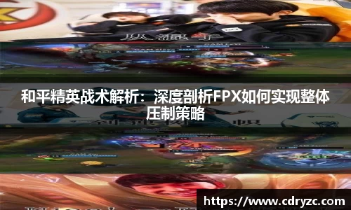 和平精英战术解析：深度剖析FPX如何实现整体压制策略