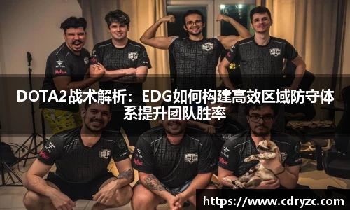 DOTA2战术解析：EDG如何构建高效区域防守体系提升团队胜率